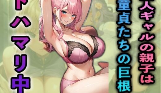 美人ギャルの親子は童貞たちの巨根にドハマリ中part1｜夢幻アトリエ