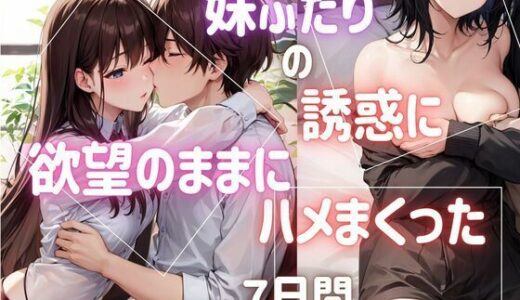 妹ふたりの誘惑に欲望のままにハメまくった7日間｜ぷるふわ