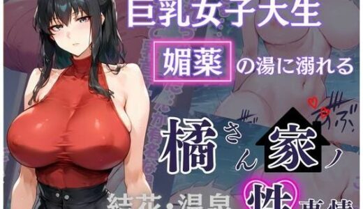 橘さん家の性事情 その巨乳女子大生 媚薬の湯に溺れる｜かるぴすつゆだくで