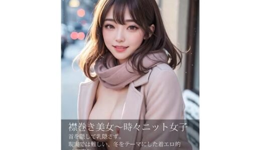 襟巻き美女、時々ニット女子〜首を隠して乳隠さず〜｜リアルな妄想と想像がヒトの原動力