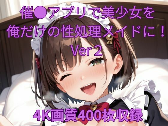 催●アプリで美少女を俺だけの性処理メイドに！Ver2｜くるるえいち