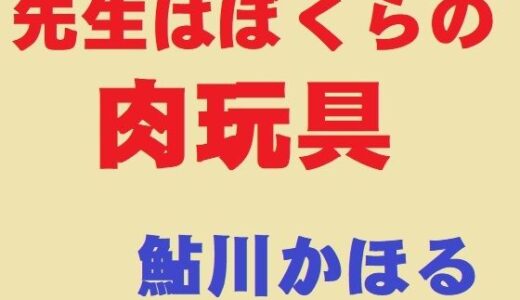 先生はぼくらの肉玩具｜鮎川かほる