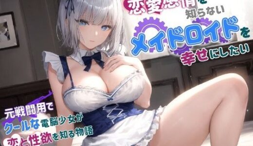 恋愛感情を知らない戦闘用アンドロイドをメイドにして幸せにしてみた〜無感情な電脳少女が恋と性欲を知る物語〜【巨乳/クール/メイドロイド】｜巨乳大好き屋