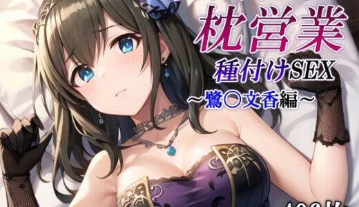 あのアイドルの枕営業 種付けSEX〜鷺〇文香編〜｜かしんこじ