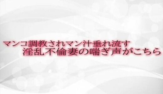 マンコ調教されマン汁垂れ流す淫乱不倫妻の喘ぎ声がこちら｜淫音