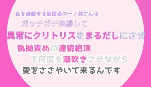 私を溺愛する配信者の一ノ瀬さんは、ガッチガチ束縛して異常にクリトリスをまるだしにさせ、執拗責めの連続絶頂で何度も潮吹きさせながら、愛をささやいて来るんです｜みつむぎなえ