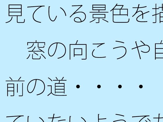 【無料】見ている景色を描く  窓の向こうや自宅前の道・・・・  見ていないようでちゃんと描く滋養になっている｜サマールンルン