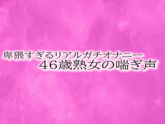 卑猥すぎるリアルガチオナニー46歳熟女の喘ぎ声｜リアルボイスGirl