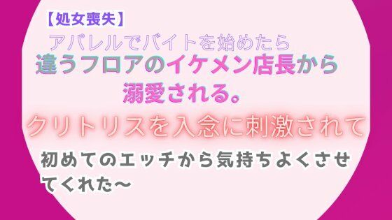 【処女喪失】アパレルでバイトを始めたら、違うフロアのイケメン店長から溺愛される。〜クリトリスを入念に刺激されて、初めてのエッチから気持ちよくさせてくれた〜｜みつむぎなえ