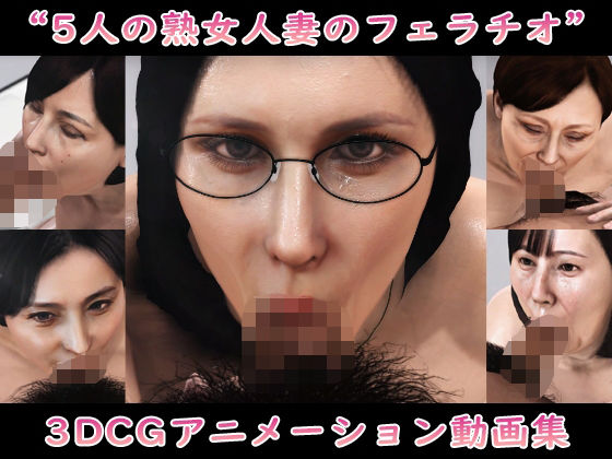 ‘5人の熟女人妻のフェラチオ’3DCGアニメーション動画集｜Pervert-3D-Porn